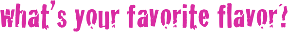 what’s your favorite flavor?